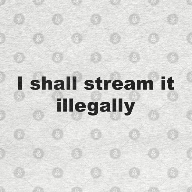 I shall stream it illegally by Blacklinesw9 by Blacklinesw9